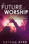 The Future of Worship: Preparing the Church for a Tsunami of Change (book) by Nathan Byrd